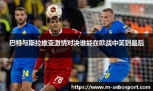 巴特与斯拉维亚激情对决谁能在欧战中笑到最后